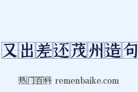 又出差还茂州造句是什么意思的图片